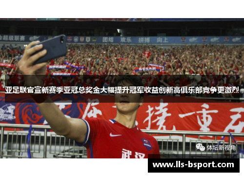 亚足联官宣新赛季亚冠总奖金大幅提升冠军收益创新高俱乐部竞争更激烈 亚足联官宣新赛季亚冠总奖金大幅提升冠军收益创新高俱乐部竞争更激烈