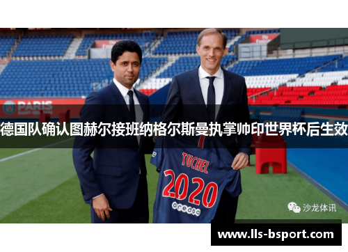 德国队确认图赫尔接班纳格尔斯曼执掌帅印世界杯后生效