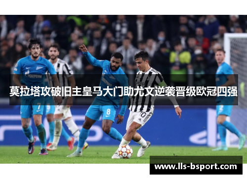 莫拉塔攻破旧主皇马大门助尤文逆袭晋级欧冠四强