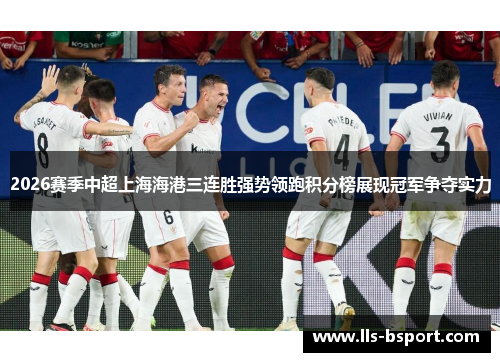 2026赛季中超上海海港三连胜强势领跑积分榜展现冠军争夺实力