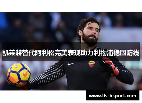 凯莱赫替代阿利松完美表现助力利物浦稳固防线