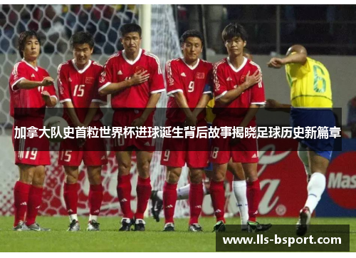 加拿大队史首粒世界杯进球诞生背后故事揭晓足球历史新篇章 加拿大队史首粒世界杯进球诞生背后故事揭晓足球历史新篇章