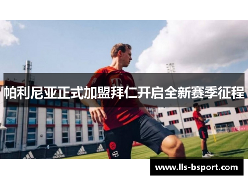 帕利尼亚正式加盟拜仁开启全新赛季征程