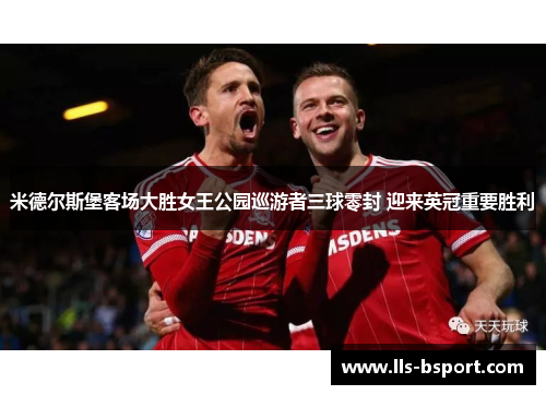 米德尔斯堡客场大胜女王公园巡游者三球零封 迎来英冠重要胜利
