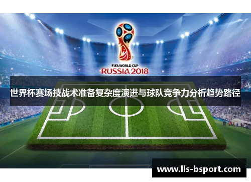 世界杯赛场技战术准备复杂度演进与球队竞争力分析趋势路径
