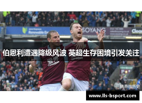 伯恩利遭遇降级风波 英超生存困境引发关注