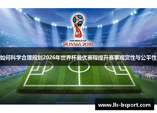 如何科学合理规划2026年世界杯最优赛程提升赛事观赏性与公平性