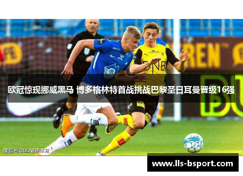 欧冠惊现挪威黑马 博多格林特首战挑战巴黎圣日耳曼晋级16强
