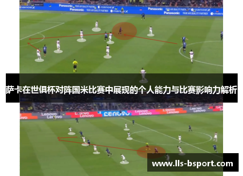 萨卡在世俱杯对阵国米比赛中展现的个人能力与比赛影响力解析