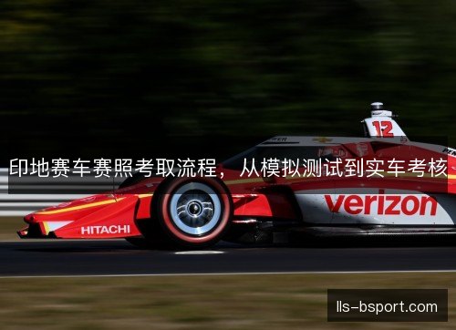 印地赛车赛照考取流程,从模拟测试到实车考核 印地赛车赛照考取流程,从模拟测试到实车考核