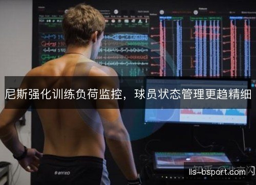 尼斯强化训练负荷监控，球员状态管理更趋精细