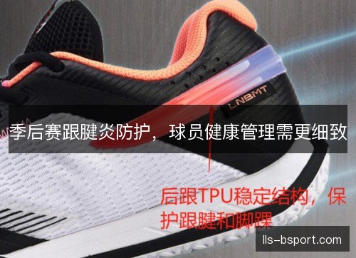 季后赛跟腱炎防护,球员健康管理需更细致 季后赛跟腱炎防护,球员健康管理需更细致